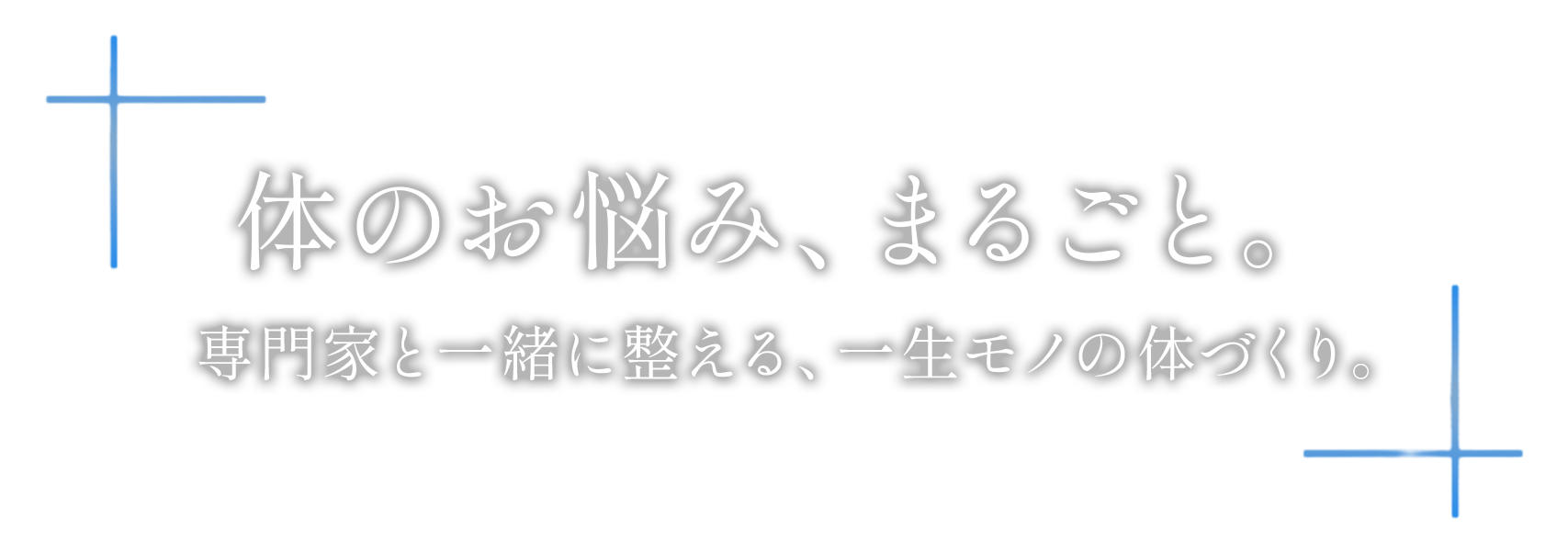 体のお悩み、まるごと。 専門家と一緒に整える、一生モノの体づくり。